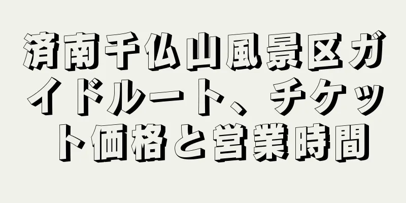済南千仏山風景区ガイドルート、チケット価格と営業時間