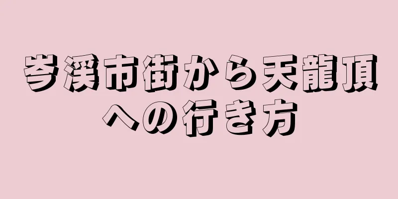 岑渓市街から天龍頂への行き方