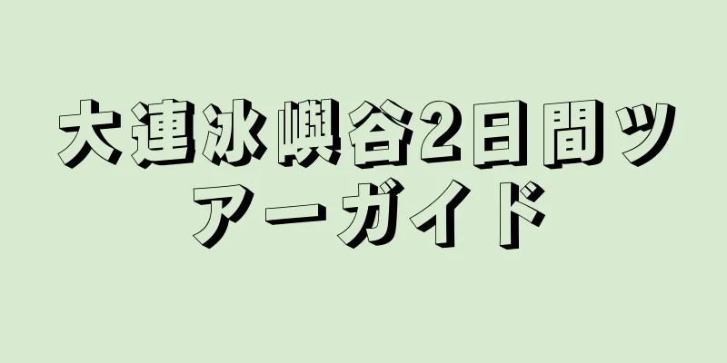 大連冰嶼谷2日間ツアーガイド
