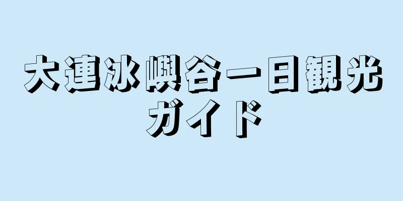 大連冰嶼谷一日観光ガイド