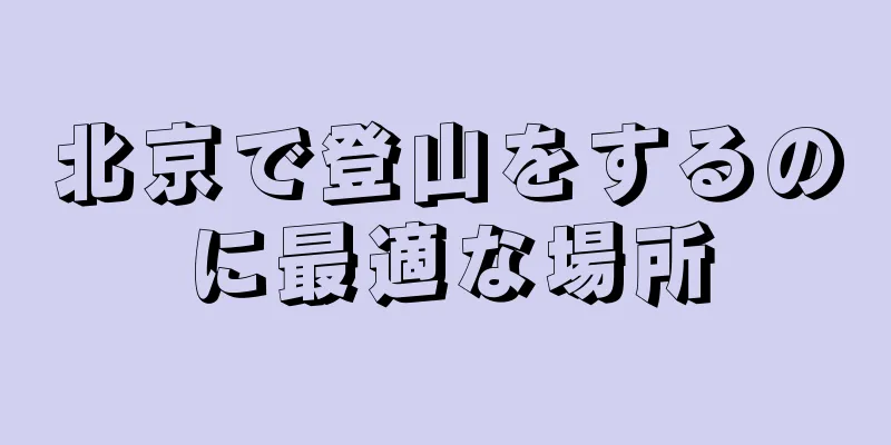 北京で登山をするのに最適な場所