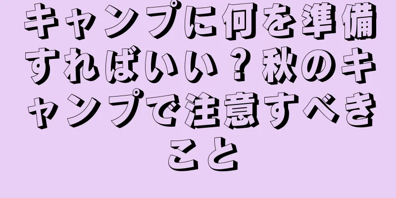キャンプに何を準備すればいい？秋のキャンプで注意すべきこと
