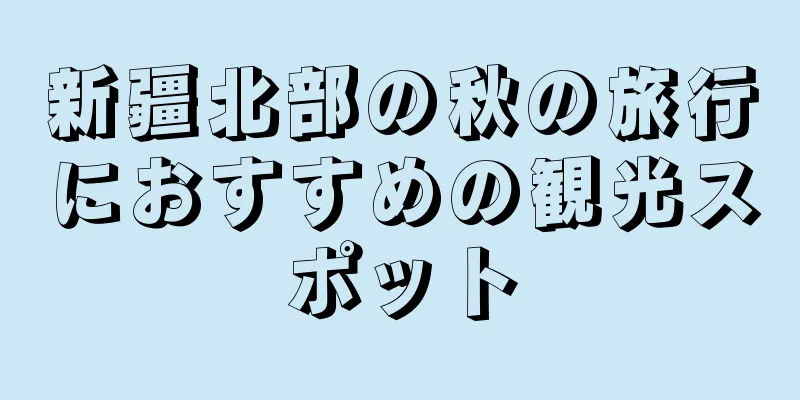 新疆北部の秋の旅行におすすめの観光スポット