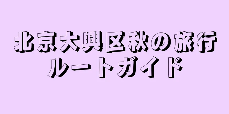 北京大興区秋の旅行ルートガイド