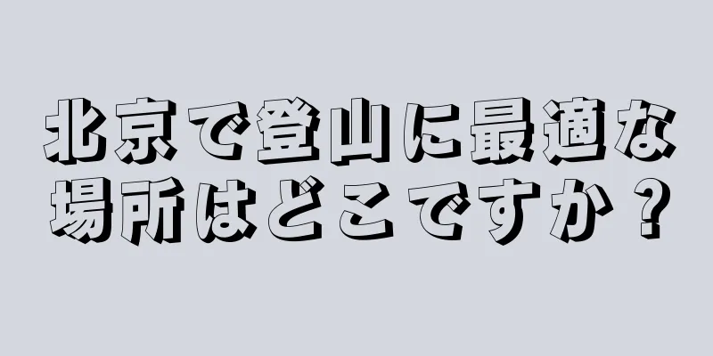 北京で登山に最適な場所はどこですか？
