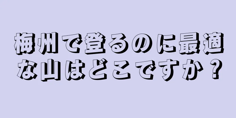 梅州で登るのに最適な山はどこですか？