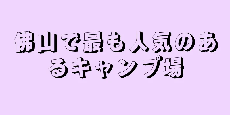 佛山で最も人気のあるキャンプ場