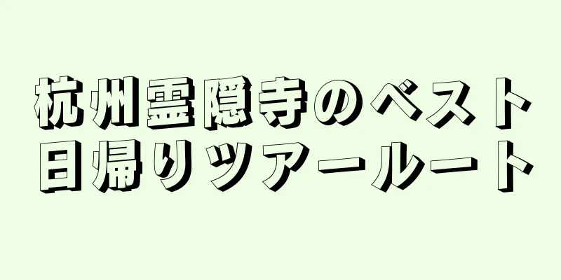 杭州霊隠寺のベスト日帰りツアールート