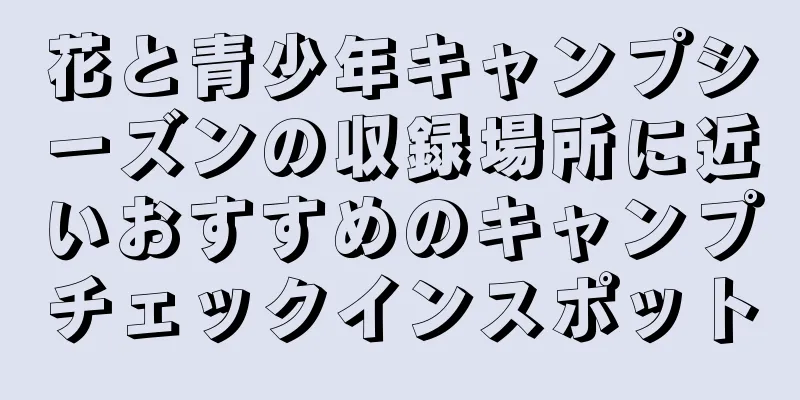 花と青少年キャンプシーズンの収録場所に近いおすすめのキャンプチェックインスポット