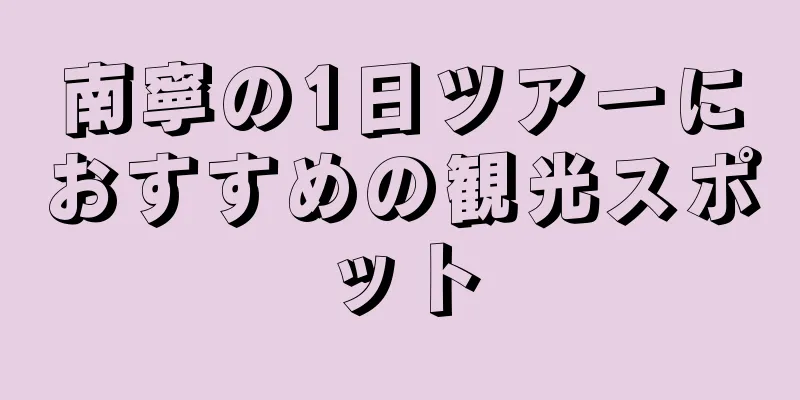 南寧の1日ツアーにおすすめの観光スポット