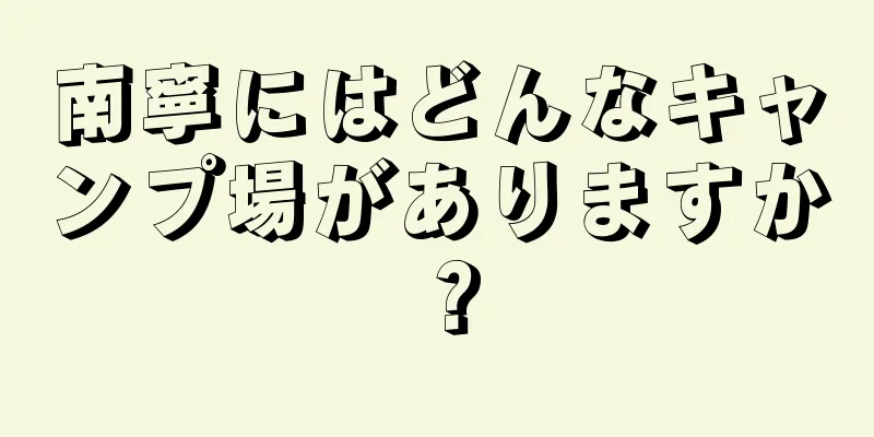 南寧にはどんなキャンプ場がありますか？
