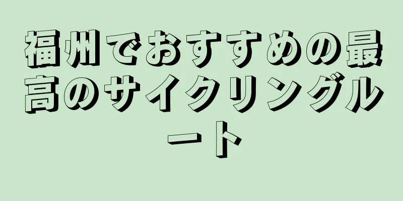 福州でおすすめの最高のサイクリングルート