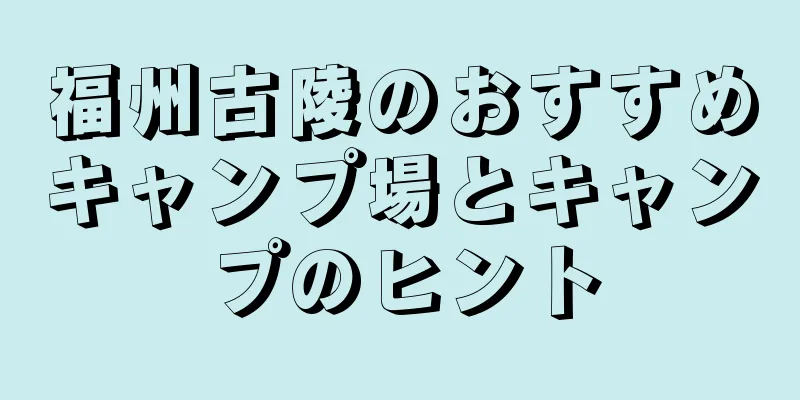 福州古陵のおすすめキャンプ場とキャンプのヒント