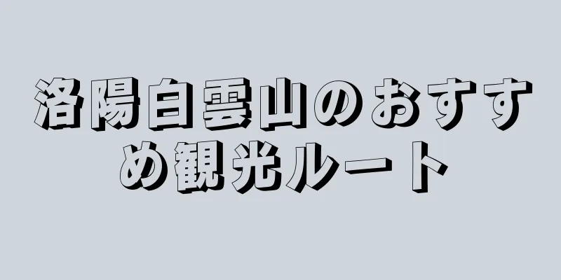 洛陽白雲山のおすすめ観光ルート