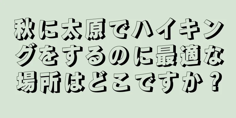 秋に太原でハイキングをするのに最適な場所はどこですか？