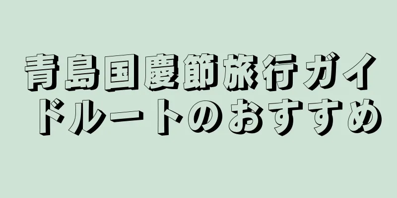青島国慶節旅行ガイドルートのおすすめ