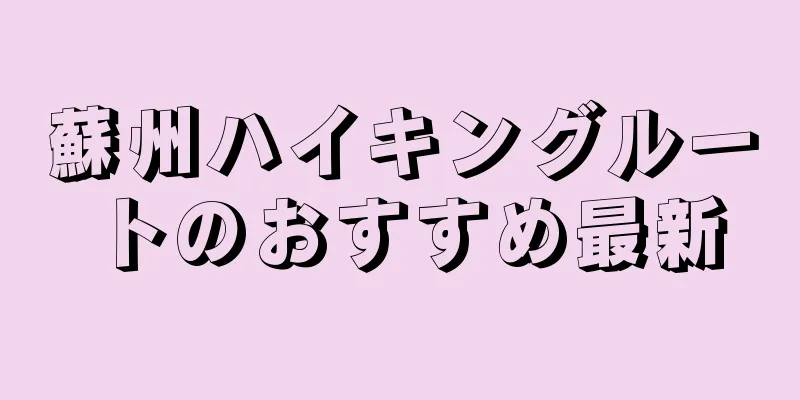 蘇州ハイキングルートのおすすめ最新