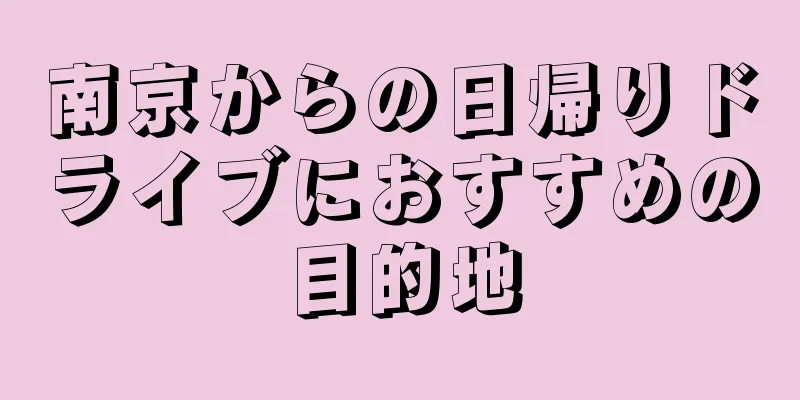 南京からの日帰りドライブにおすすめの目的地