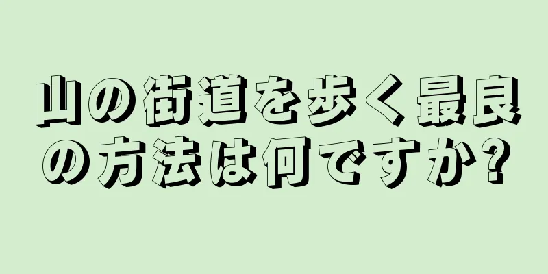 山の街道を歩く最良の方法は何ですか?