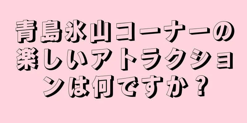 青島氷山コーナーの楽しいアトラクションは何ですか？