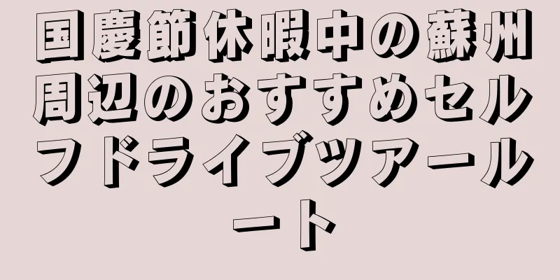 国慶節休暇中の蘇州周辺のおすすめセルフドライブツアールート