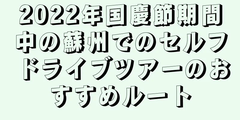 2022年国慶節期間中の蘇州でのセルフドライブツアーのおすすめルート