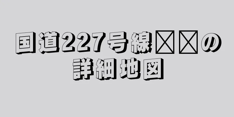 国道227号線​​の詳細地図