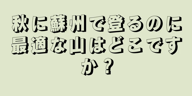 秋に蘇州で登るのに最適な山はどこですか？
