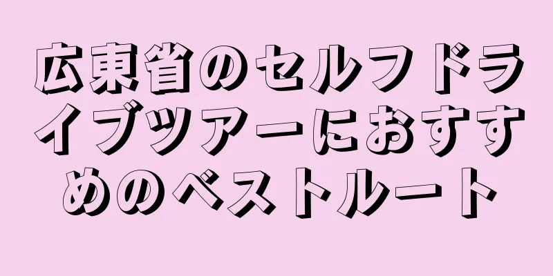 広東省のセルフドライブツアーにおすすめのベストルート