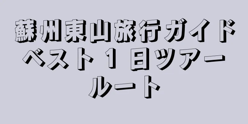 蘇州東山旅行ガイド ベスト 1 日ツアー ルート