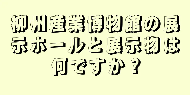 柳州産業博物館の展示ホールと展示物は何ですか？