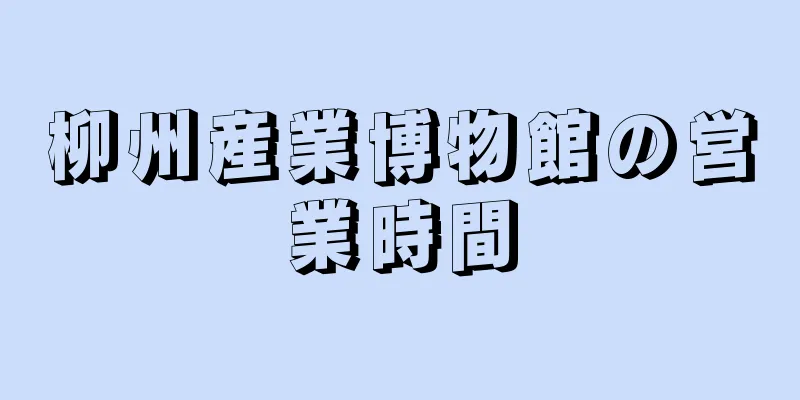 柳州産業博物館の営業時間