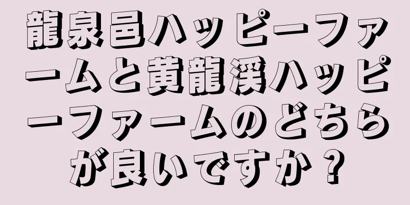 龍泉邑ハッピーファームと黄龍渓ハッピーファームのどちらが良いですか？