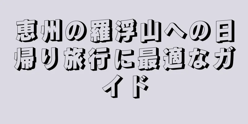 恵州の羅浮山への日帰り旅行に最適なガイド