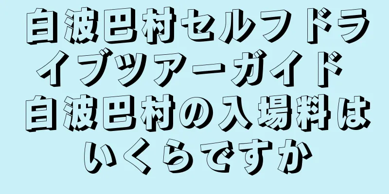 白波巴村セルフドライブツアーガイド 白波巴村の入場料はいくらですか
