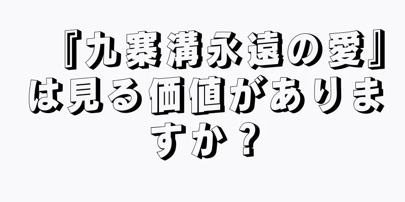 『九寨溝永遠の愛』は見る価値がありますか？