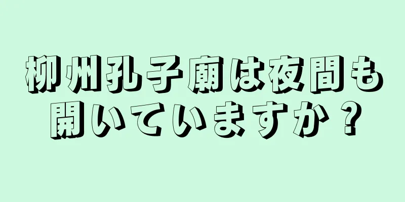 柳州孔子廟は夜間も開いていますか？