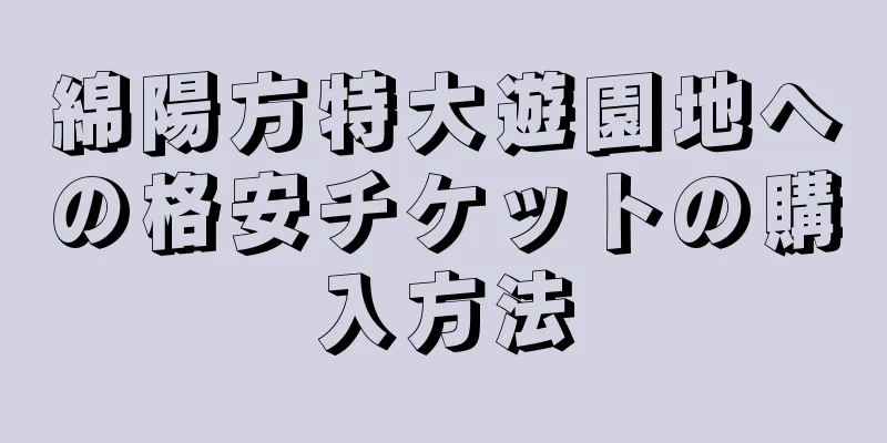 綿陽方特大遊園地への格安チケットの購入方法