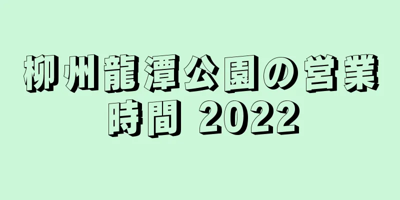 柳州龍潭公園の営業時間 2022