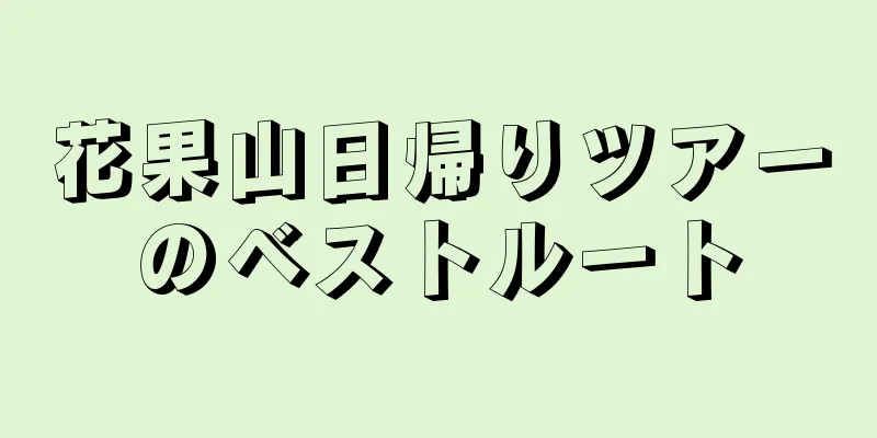 花果山日帰りツアーのベストルート