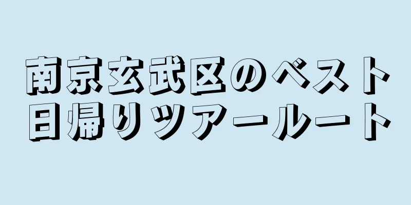 南京玄武区のベスト日帰りツアールート