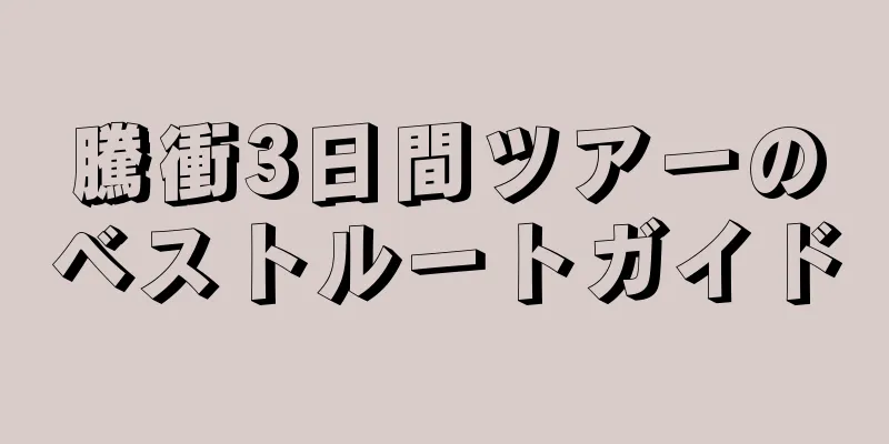 騰衝3日間ツアーのベストルートガイド