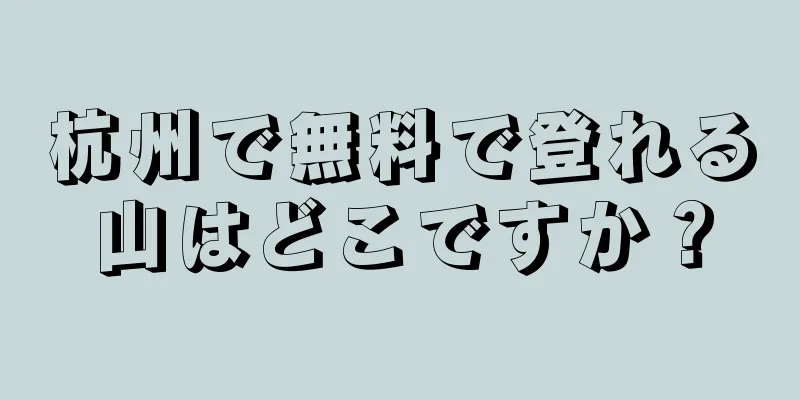 杭州で無料で登れる山はどこですか？