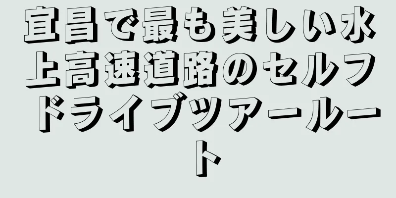 宜昌で最も美しい水上高速道路のセルフドライブツアールート