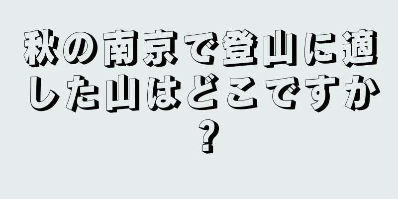 秋の南京で登山に適した山はどこですか？