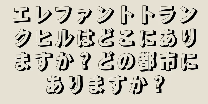 エレファントトランクヒルはどこにありますか？どの都市にありますか？