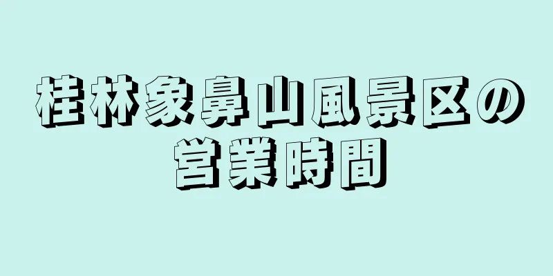 桂林象鼻山風景区の営業時間