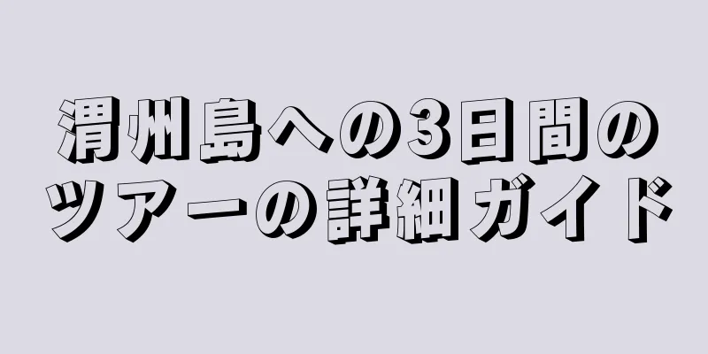 渭州島への3日間のツアーの詳細ガイド