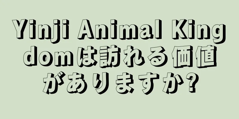 Yinji Animal Kingdomは訪れる価値がありますか?