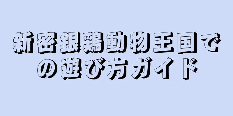 新密銀鶏動物王国での遊び方ガイド